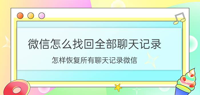 微信怎么找回全部聊天记录 怎样恢复所有聊天记录微信？